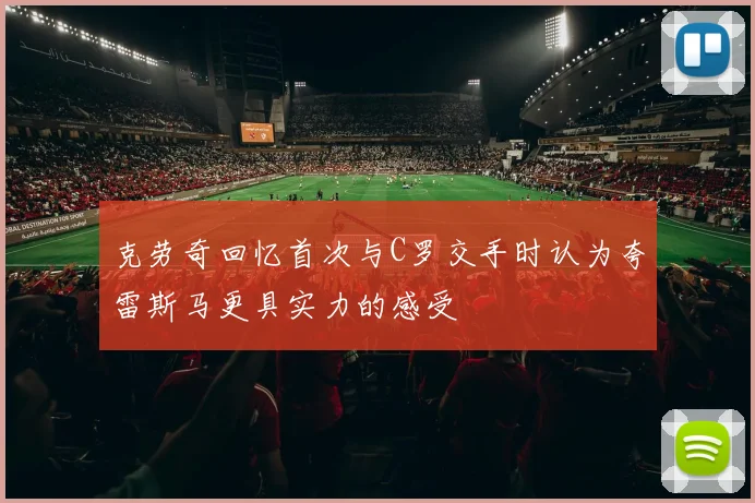 克劳奇回忆首次与C罗交手时认为夸雷斯马更具实力的感受