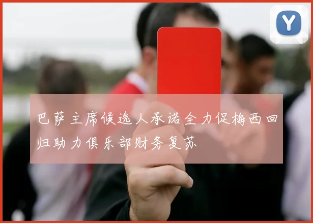 巴萨主席候选人承诺全力促梅西回归助力俱乐部财务复苏
