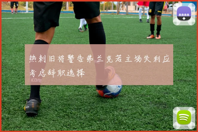 热刺旧将警告弗兰克若主场失利应考虑辞职选择