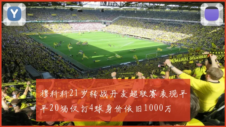 穆科科21岁转战丹麦超联赛表现平平20场仅打4球身价依旧1000万