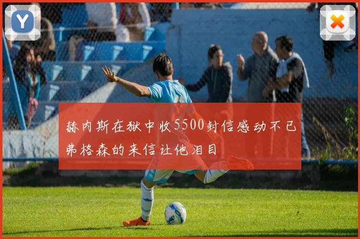 赫内斯在狱中收5500封信感动不已弗格森的来信让他泪目