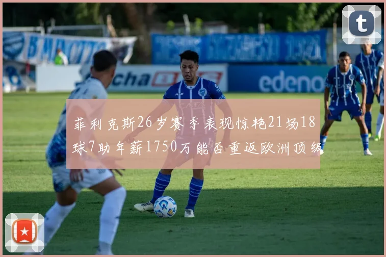 菲利克斯26岁赛季表现惊艳21场18球7助年薪1750万能否重返欧洲顶级联赛