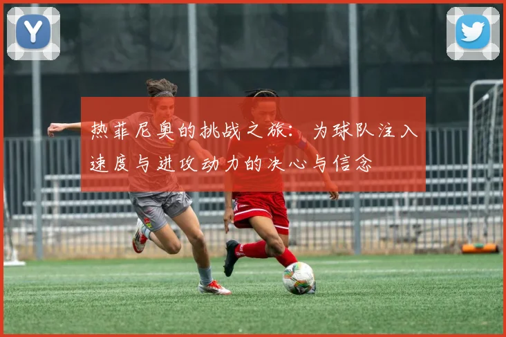 热菲尼奥的挑战之旅：为球队注入速度与进攻动力的决心与信念