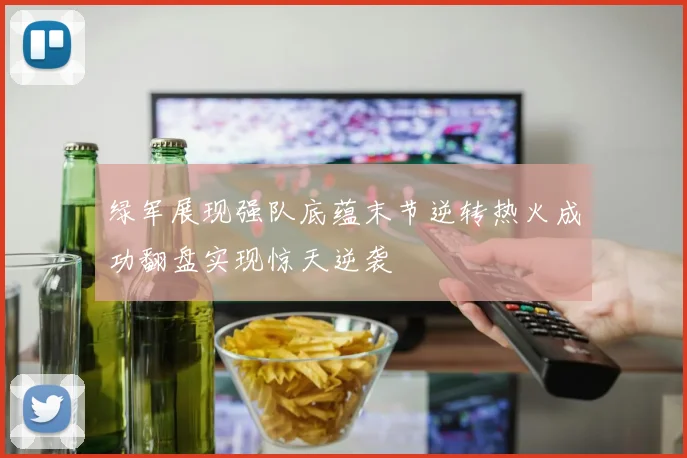 绿军展现强队底蕴末节逆转热火成功翻盘实现惊天逆袭