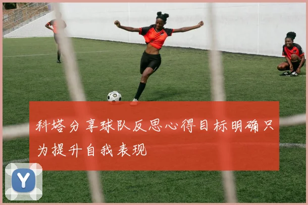 科塔分享球队反思心得目标明确只为提升自我表现