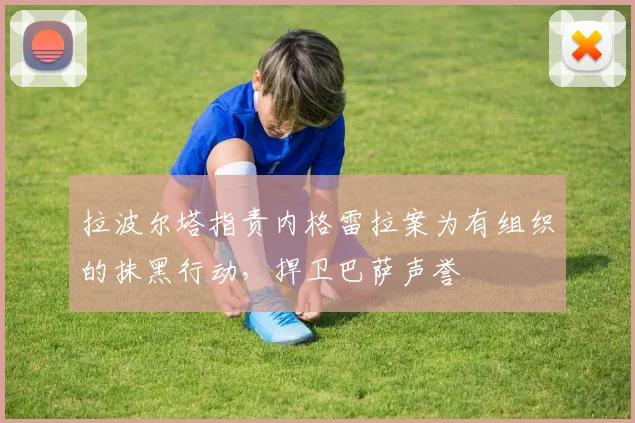 拉波尔塔指责内格雷拉案为有组织的抹黑行动，捍卫巴萨声誉