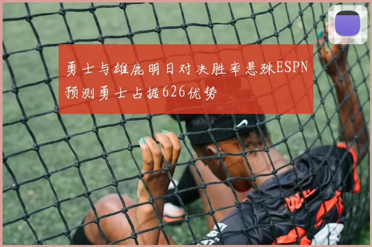 勇士与雄鹿明日对决胜率悬殊ESPN预测勇士占据626优势