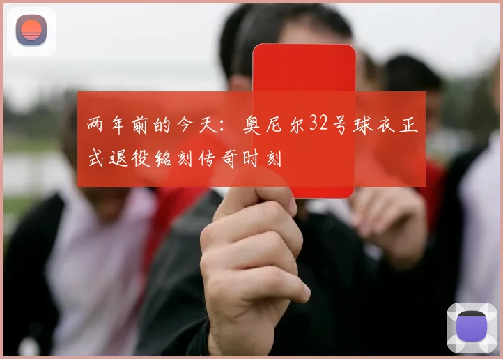 两年前的今天：奥尼尔32号球衣正式退役铭刻传奇时刻