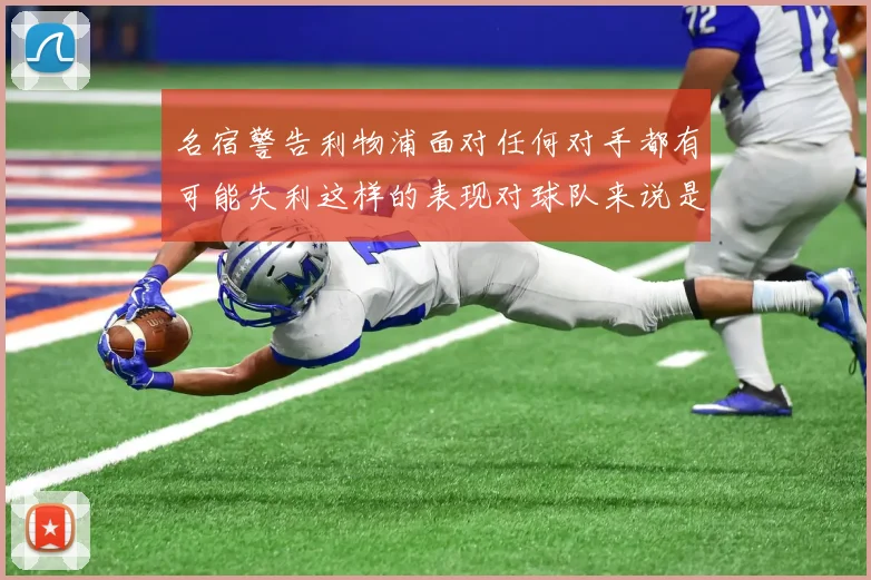 名宿警告利物浦面对任何对手都有可能失利这样的表现对球队来说是绝对不可接受的