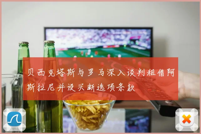 贝西克塔斯与罗马深入谈判租借阿斯拉尼并设买断选项条款