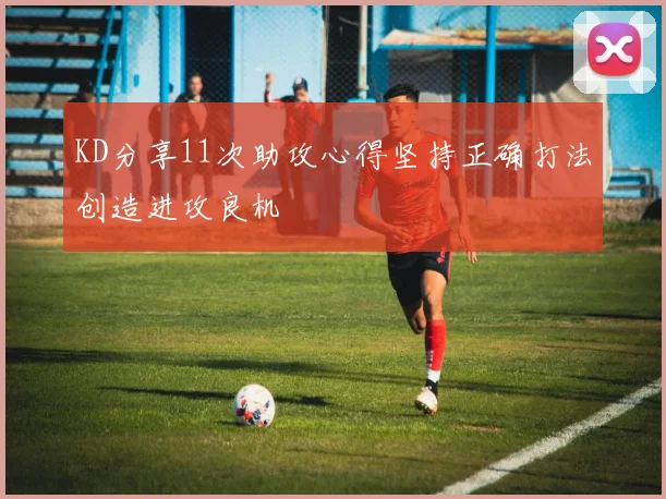 KD分享11次助攻心得坚持正确打法创造进攻良机