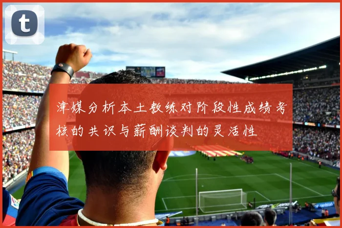 津媒分析本土教练对阶段性成绩考核的共识与薪酬谈判的灵活性