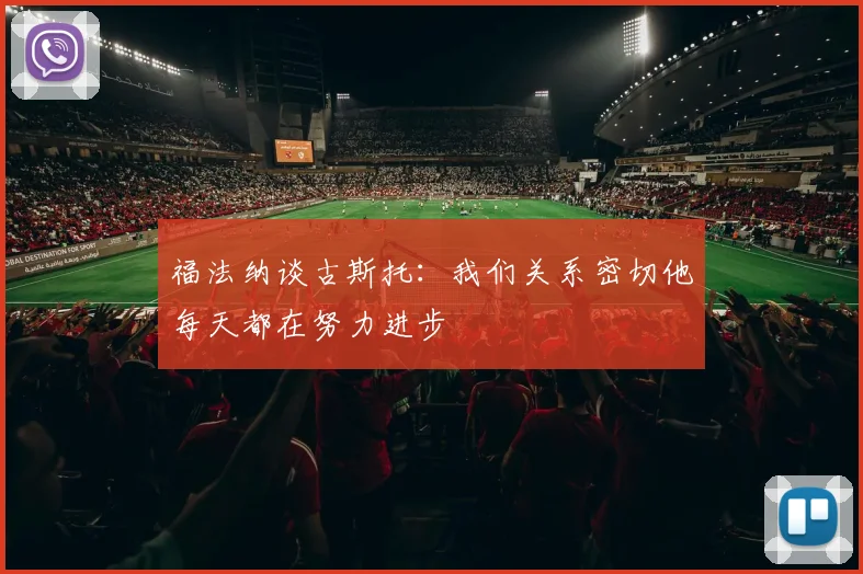福法纳谈古斯托：我们关系密切他每天都在努力进步